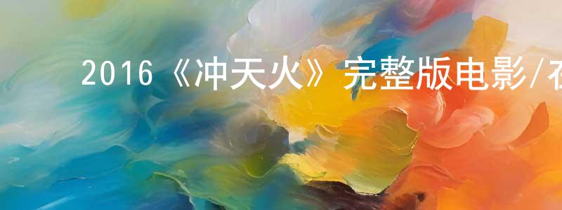 影视迷陈健良的个人博客,2016《冲天火》完整版电影/在线观看/百度云-美剧天堂